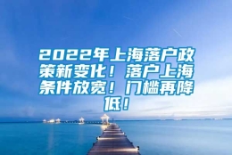 2022年上海落户政策新变化！落户上海条件放宽！门槛再降低！