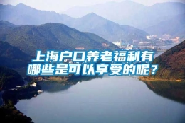 上海户口养老福利有哪些是可以享受的呢？