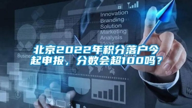 北京2022年积分落户今起申报，分数会超100吗？