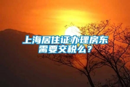 上海居住证办理房东需要交税么？