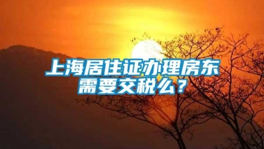 上海居住证办理房东需要交税么？