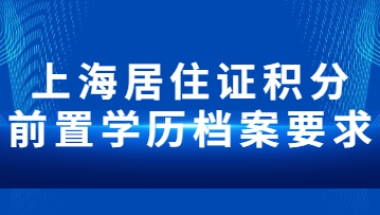 2022年上海居住证积分前置学历档案要求