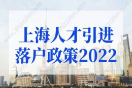 上海人才引进落户政策2022年细则变化！上海落户政策新规