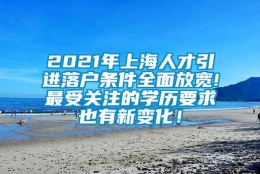 2021年上海人才引进落户条件全面放宽!最受关注的学历要求也有新变化！