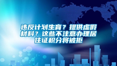 违反计划生育？提供虚假材料？这些不注意办理居住证积分将被拒