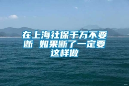 在上海社保千万不要断 如果断了一定要这样做