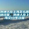 外地人在上海怎么缴纳社保，外地人在上海交10年社保