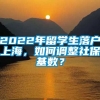 2022年留学生落户上海，如何调整社保基数？