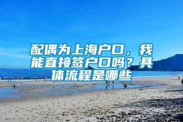 配偶为上海户口，我能直接签户口吗？具体流程是哪些