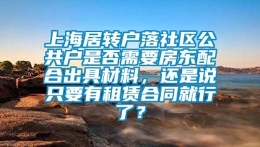 上海居转户落社区公共户是否需要房东配合出具材料，还是说只要有租赁合同就行了？