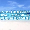 2021上海最新落户政策：人才引进+居转户+投靠+毕业生