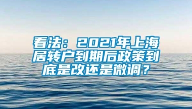 看法：2021年上海居转户到期后政策到底是改还是微调？