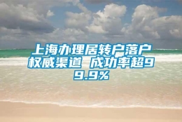 上海办理居转户落户权威渠道 成功率超99.9%