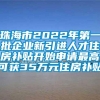 珠海市2022年第一批企业新引进人才住房补贴开始申请最高可获35万元住房补贴