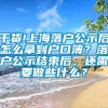 干货!上海落户公示后怎么拿到户口簿？落户公示结束后，还需要做些什么？