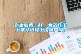 你也和我一样，为了孩子上学才选择上海落户吗？