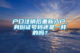 户口注销后重新入户，身份证号码还是一样的吗？