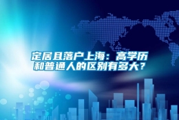 定居且落户上海：高学历和普通人的区别有多大？