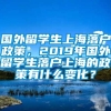 国外留学生上海落户政策，2019年国外留学生落户上海的政策有什么变化？