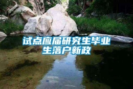 试点应届研究生毕业生落户新政