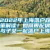 2022年上海落户政策解读！如何带配偶与子女一起落户上海