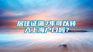 居住证满7年可以转入上海户口吗？