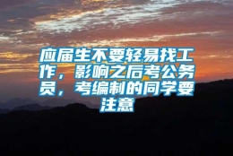 应届生不要轻易找工作，影响之后考公务员，考编制的同学要注意