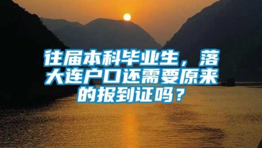 往届本科毕业生，落大连户口还需要原来的报到证吗？