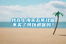 我在上海买五年社保不买了可以退保吗？