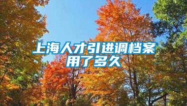 上海人才引进调档案用了多久