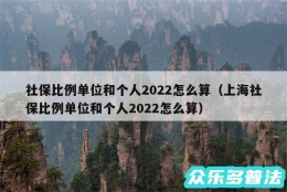 社保比例单位和个人2022怎么算（上海社保比例单位和个人2022怎么算）