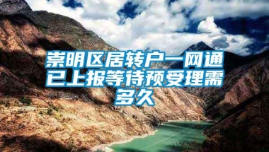 崇明区居转户一网通已上报等待预受理需多久