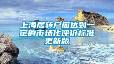 上海居转户应达到一定的市场化评价标准更新版