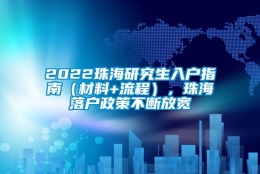 2022珠海研究生入户指南（材料+流程），珠海落户政策不断放宽