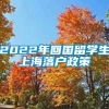 2022年回国留学生上海落户政策