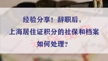 经验分享！辞职后，上海居住证积分的社保和档案如何处理？