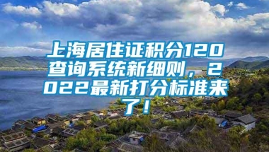 上海居住证积分120查询系统新细则，2022最新打分标准来了！