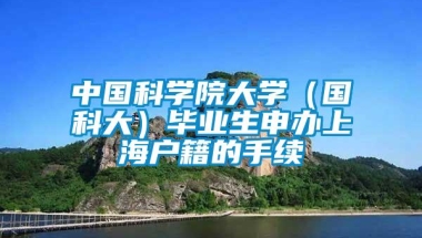 中国科学院大学（国科大）毕业生申办上海户籍的手续