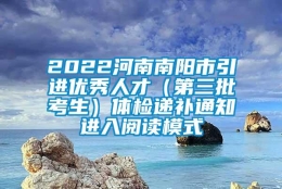 2022河南南阳市引进优秀人才（第三批考生）体检递补通知进入阅读模式