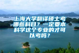 上海大学翻译硕士考哪些科目？一定要本科学这个专业的才可以考吗？