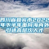 四川省宜宾市2022年下半年面向海内外引进高层次人才