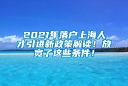 2021年落户上海人才引进新政策解读！放宽了这些条件！