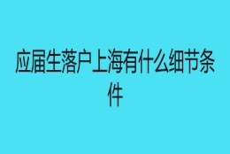 应届生落户上海有什么细节条件