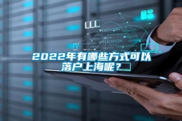 2022年有哪些方式可以落户上海呢？