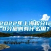 2022年上海积分120分细则有什么用？