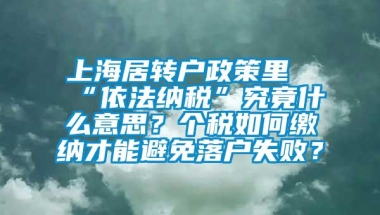 上海居转户政策里“依法纳税”究竟什么意思？个税如何缴纳才能避免落户失败？