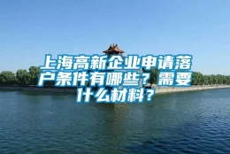 上海高新企业申请落户条件有哪些？需要什么材料？