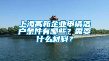 上海高新企业申请落户条件有哪些？需要什么材料？