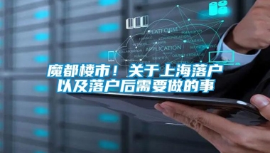 魔都楼市！关于上海落户以及落户后需要做的事