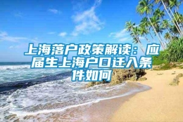 上海落户政策解读：应届生上海户口迁入条件如何